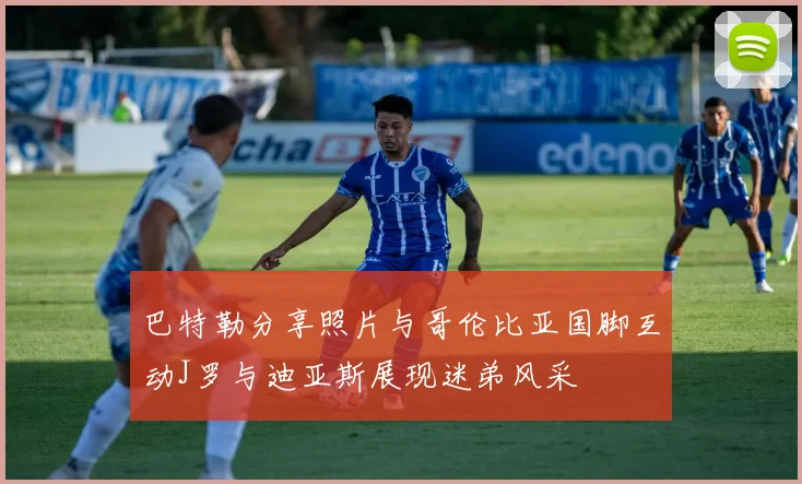 巴特勒分享照片与哥伦比亚国脚互动J罗与迪亚斯展现迷弟风采