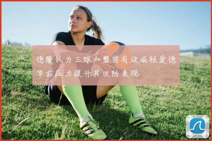 德隆认为三球加盟将有效减轻爱德华兹压力提升其攻防表现