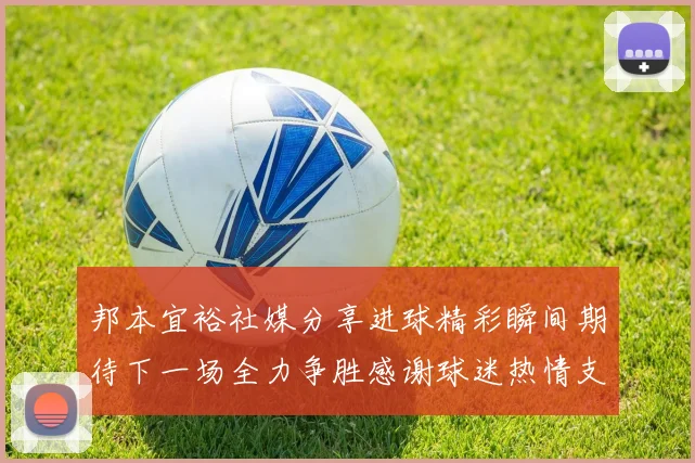 邦本宜裕社媒分享进球精彩瞬间期待下一场全力争胜感谢球迷热情支持