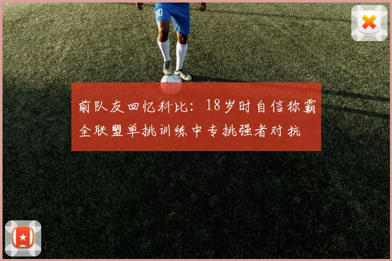 前队友回忆科比：18岁时自信称霸全联盟单挑训练中专挑强者对抗