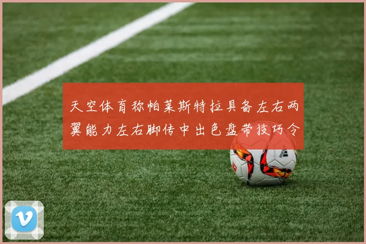 天空体育称帕莱斯特拉具备左右两翼能力左右脚传中出色盘带技巧令人赞叹