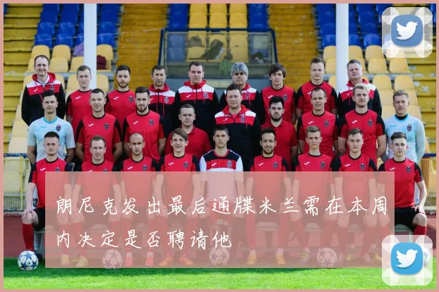 朗尼克发出最后通牒米兰需在本周内决定是否聘请他