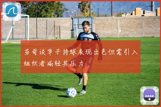 芬奇谈华子持球表现出色但需引入组织者减轻其压力